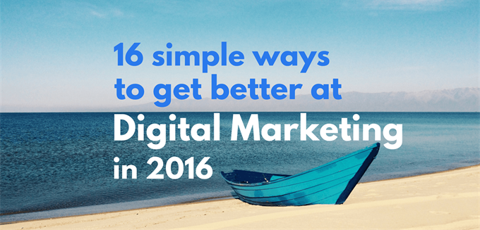 16 Simple Ways to Get Better at Digital Marketing in 2016 by Prateek Shah
