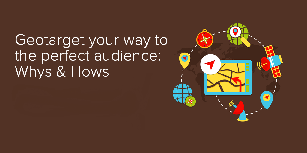 Geotarget your way to the perfect audience - Whys and Hows