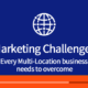 Marketing Challenges Every Multi-Location Business Needs to Overcome