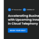 Accelerating Business Growth with Upcoming Innovations in Cloud Telephony