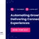 ​Automating Growth & Delivering Connected Experiences