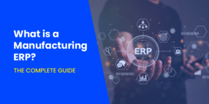 What Is A Manufacturing ERP? The Complete Guide